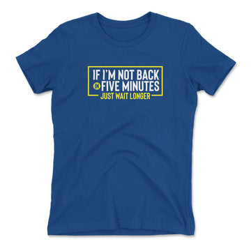 If I'm Not Back In 5 Minutes, Just Wait Longer Womens T-Shirt in Royal color